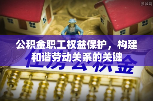 峨山公积金职工权益保护，构建和谐劳动关系的关键