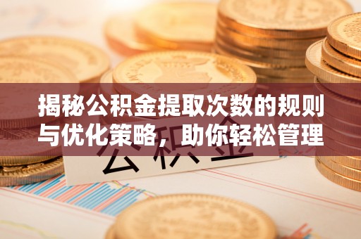 峨山揭秘公积金提取次数的规则与优化策略，助你轻松管理财务