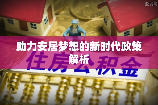峨山助力安居梦想的新时代政策解析