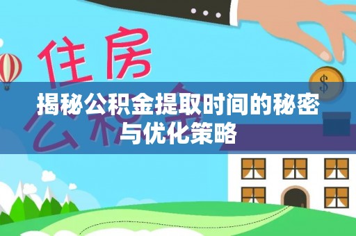 峨山揭秘公积金提取时间的秘密与优化策略