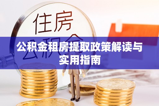峨山公积金租房提取政策解读与实用指南