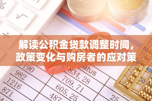 峨山解读公积金贷款调整时间，政策变化与购房者的应对策略