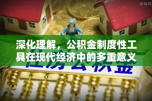 峨山深化理解，公积金制度性工具在现代经济中的多重意义