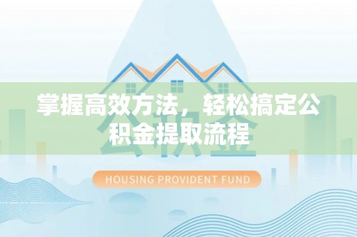 峨山掌握高效方法，轻松搞定公积金提取流程