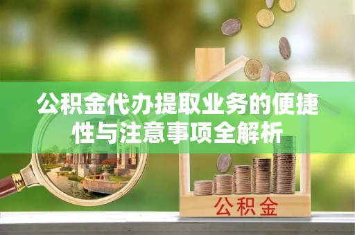 峨山公积金代办提取业务的便捷性与注意事项全解析