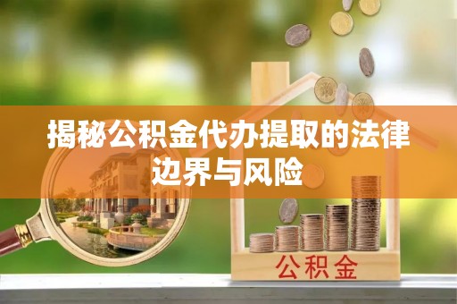 峨山揭秘公积金代办提取的法律边界与风险