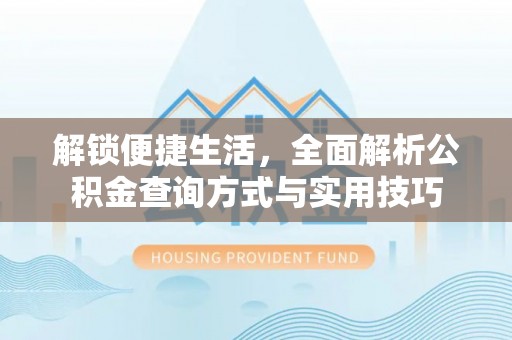 峨山解锁便捷生活，全面解析公积金查询方式与实用技巧