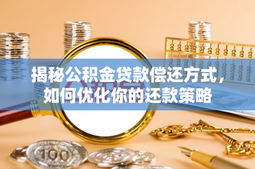 峨山揭秘公积金贷款偿还方式，如何优化你的还款策略
