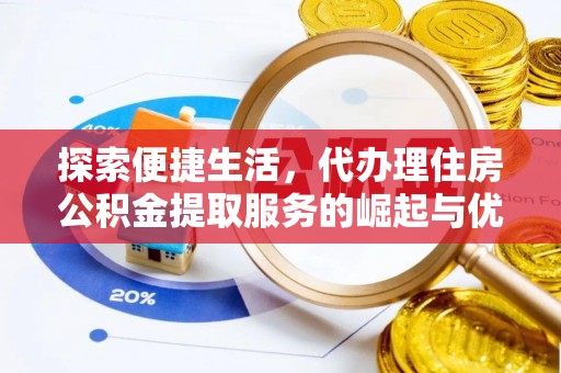 峨山探索便捷生活，代办理住房公积金提取服务的崛起与优势