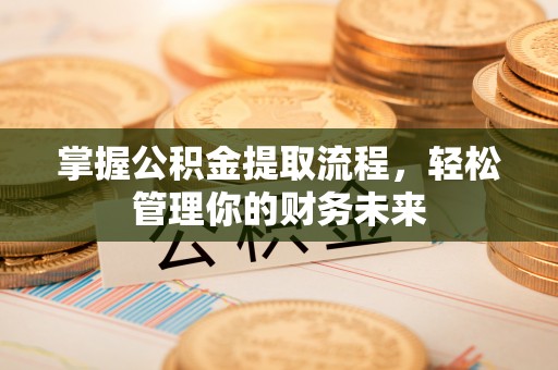 峨山掌握公积金提取流程，轻松管理你的财务未来