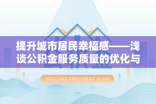 峨山提升城市居民幸福感——浅谈公积金服务质量的优化与未来