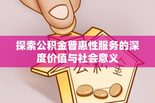 峨山探索公积金普惠性服务的深度价值与社会意义