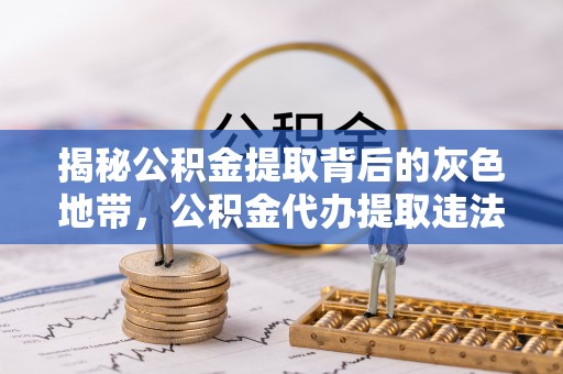 峨山揭秘公积金提取背后的灰色地带，公积金代办提取违法不？