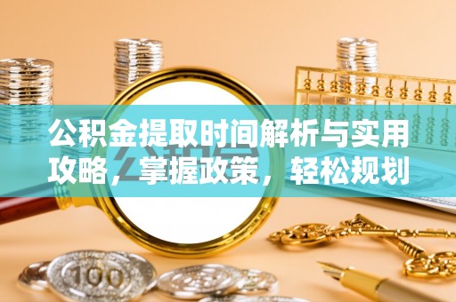 峨山公积金提取时间解析与实用攻略，掌握政策，轻松规划未来