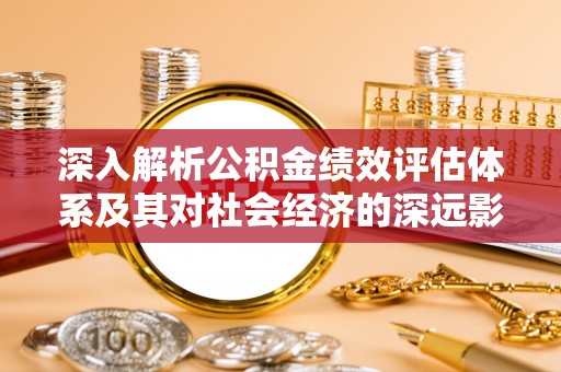 峨山深入解析公积金绩效评估体系及其对社会经济的深远影响