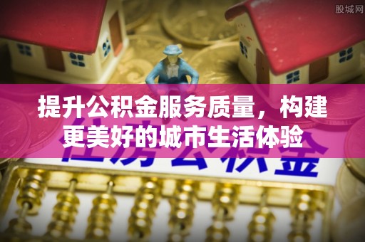 峨山提升公积金服务质量，构建更美好的城市生活体验