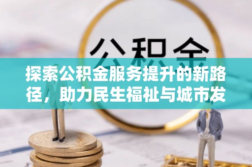峨山探索公积金服务提升的新路径，助力民生福祉与城市发展