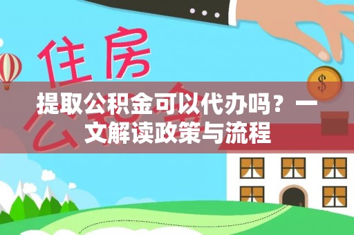 峨山提取公积金可以代办吗？一文解读政策与流程