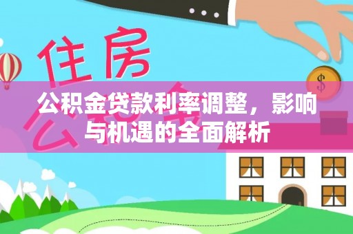 峨山公积金贷款利率调整，影响与机遇的全面解析