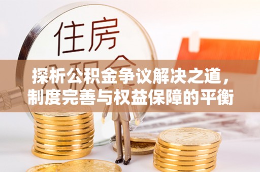 峨山探析公积金争议解决之道，制度完善与权益保障的平衡点