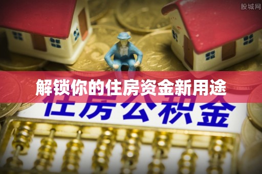 峨山解锁你的住房资金新用途