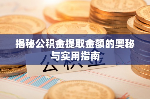 峨山揭秘公积金提取金额的奥秘与实用指南