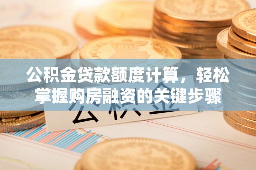 峨山公积金贷款额度计算，轻松掌握购房融资的关键步骤