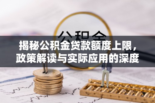峨山揭秘公积金贷款额度上限，政策解读与实际应用的深度分析
