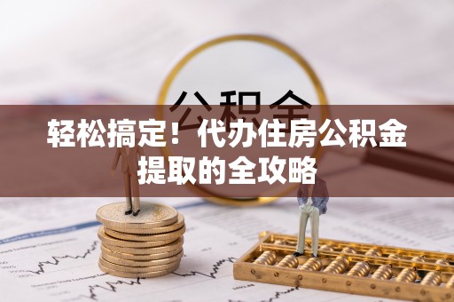 峨山轻松搞定！代办住房公积金提取的全攻略