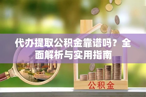峨山代办提取公积金靠谱吗？全面解析与实用指南