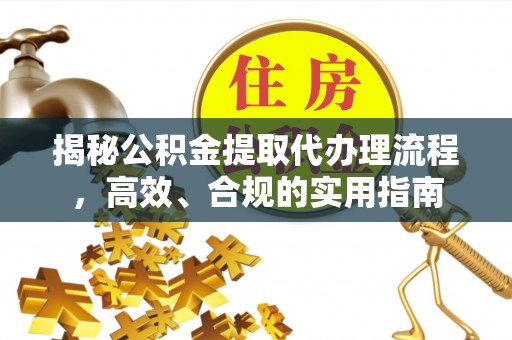 峨山揭秘公积金提取代办理流程，高效、合规的实用指南