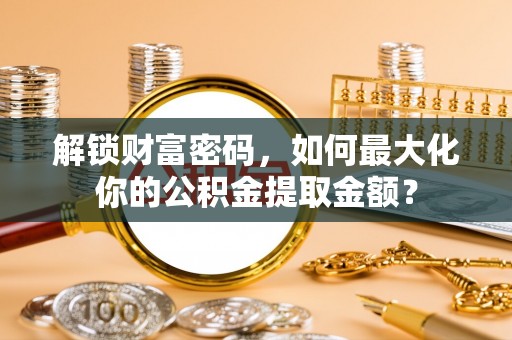 峨山解锁财富密码，如何最大化你的公积金提取金额？