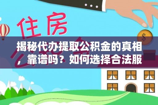 峨山揭秘代办提取公积金的真相，靠谱吗？如何选择合法服务？