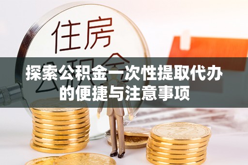 峨山探索公积金一次性提取代办的便捷与注意事项