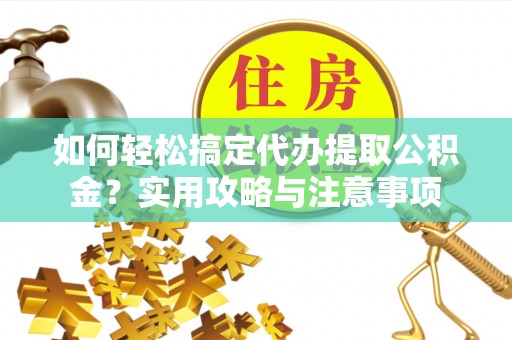 峨山如何轻松搞定代办提取公积金？实用攻略与注意事项
