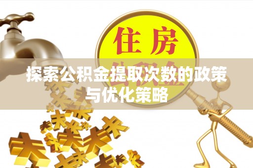 峨山探索公积金提取次数的政策与优化策略