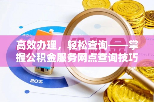 峨山高效办理，轻松查询——掌握公积金服务网点查询技巧