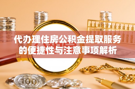 峨山代办理住房公积金提取服务的便捷性与注意事项解析