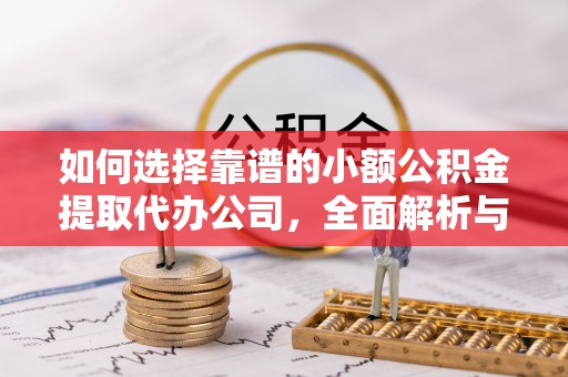 峨山如何选择靠谱的小额公积金提取代办公司，全面解析与实用指南