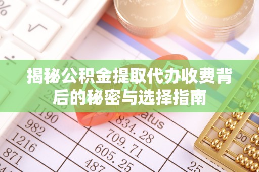 峨山揭秘公积金提取代办收费背后的秘密与选择指南