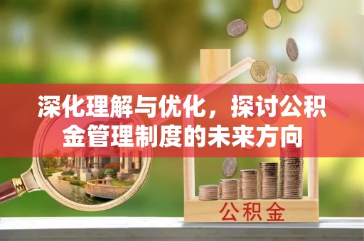 峨山深化理解与优化，探讨公积金管理制度的未来方向