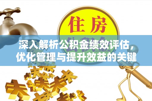 峨山深入解析公积金绩效评估，优化管理与提升效益的关键路径