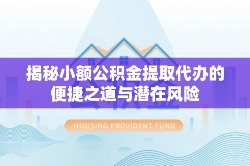 峨山揭秘小额公积金提取代办的便捷之道与潜在风险