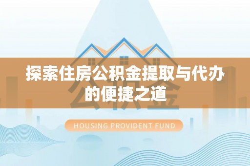 峨山探索住房公积金提取与代办的便捷之道