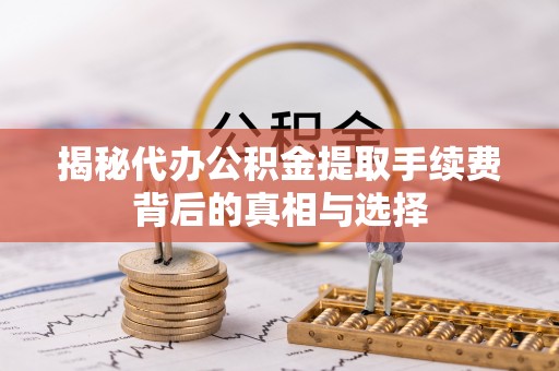峨山揭秘代办公积金提取手续费背后的真相与选择
