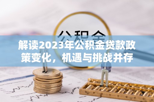 峨山解读2023年公积金贷款政策变化，机遇与挑战并存