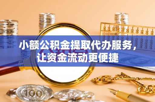 峨山小额公积金提取代办服务，让资金流动更便捷