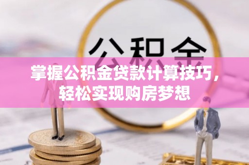 峨山掌握公积金贷款计算技巧，轻松实现购房梦想