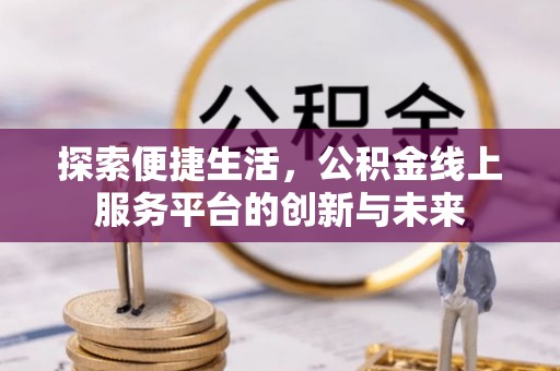 峨山探索便捷生活，公积金线上服务平台的创新与未来