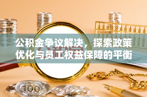 峨山公积金争议解决，探索政策优化与员工权益保障的平衡点
